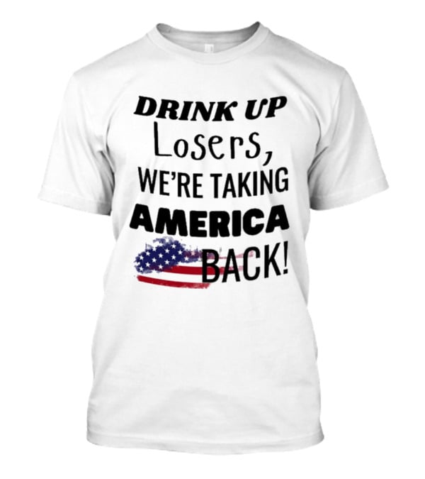 Drink Up Losers We're Taking America Back Flag T-Shirt