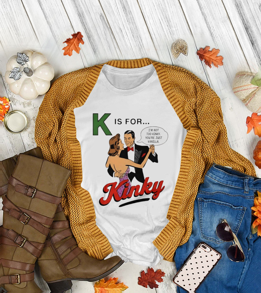 K Is For Kinky Retro Style Humor I'm Not Too Kinky You're Just Vanilla T-Shirt