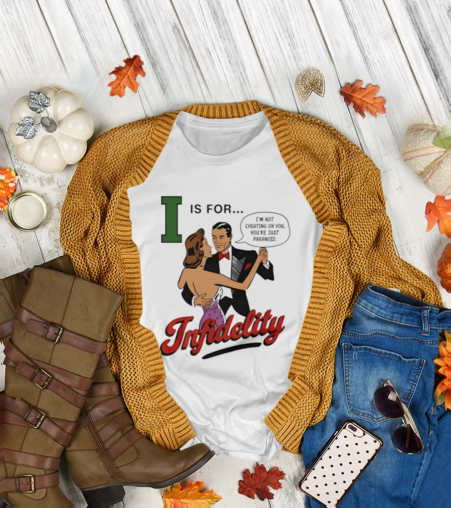 I Is for Infidelity I'm Not Cheating on You You're Just Paranoid T-Shirt