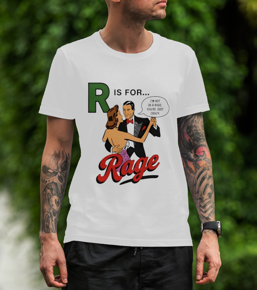 R Is For Rage I'm Not In A Rage You're Just Crazy T-Shirt