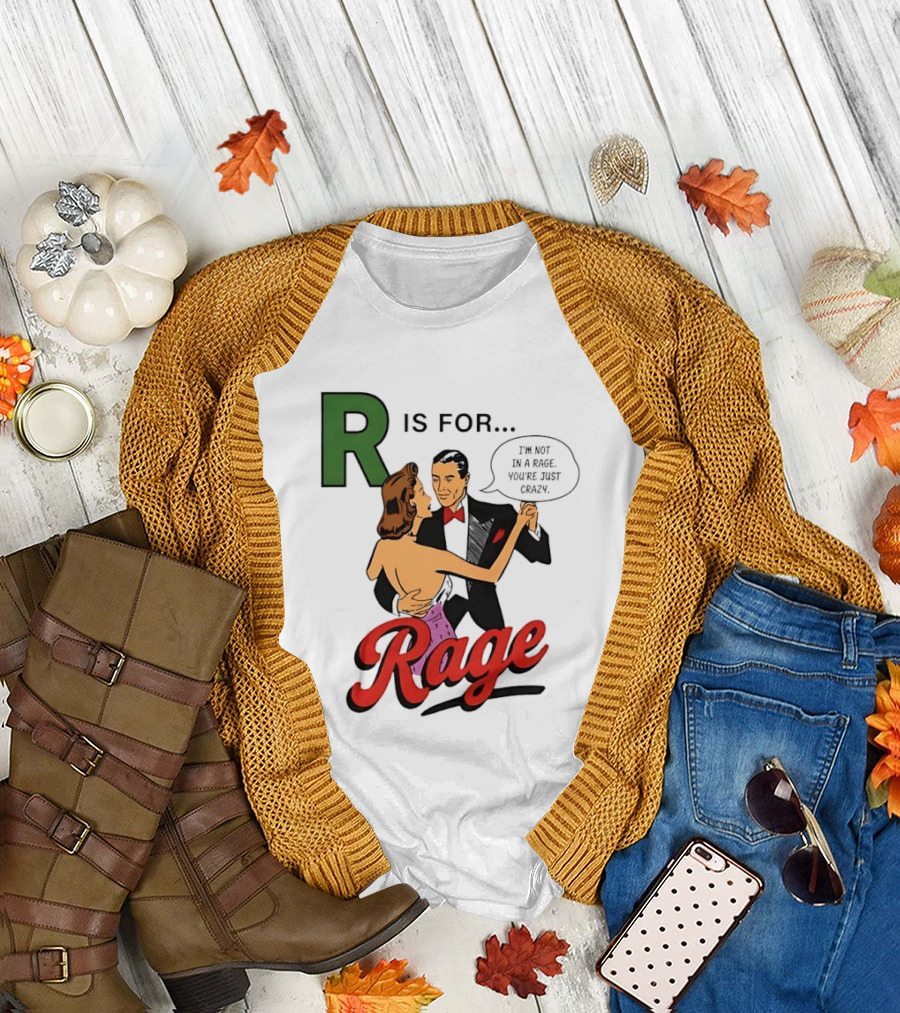 R Is For Rage I'm Not In A Rage You're Just Crazy T-Shirt