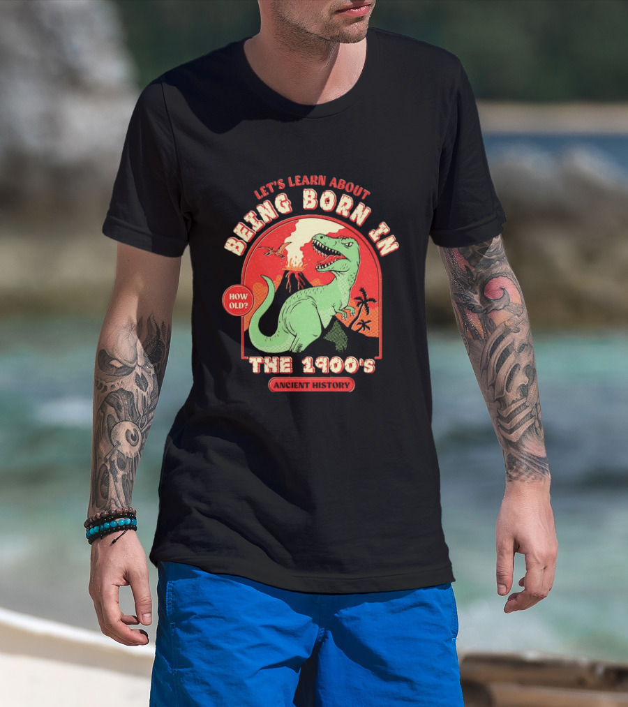 Let's Learn About Being Born In The 1900's Dinosaur Ancient History How Old? T-Shirt