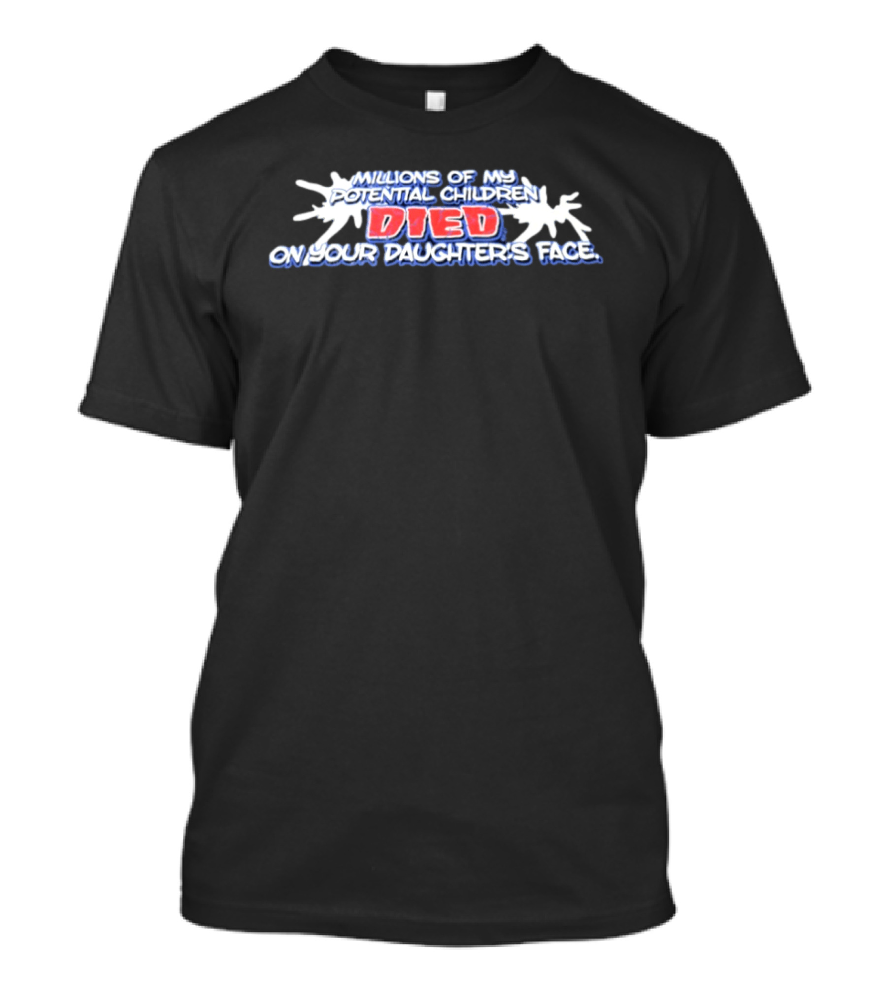 Millions Of My Potential Children Died On Your Daughter's Face T-Shirt
