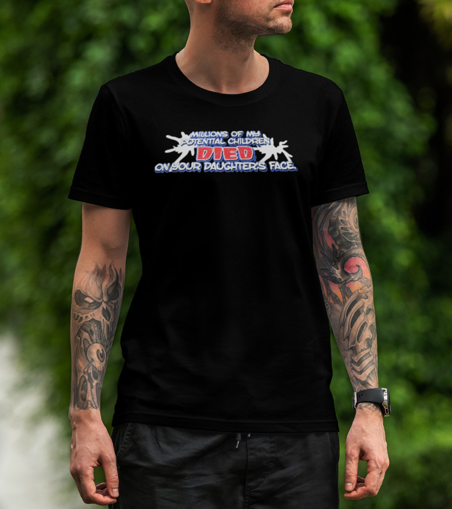 Millions Of My Potential Children Died On Your Daughter's Face T-Shirt