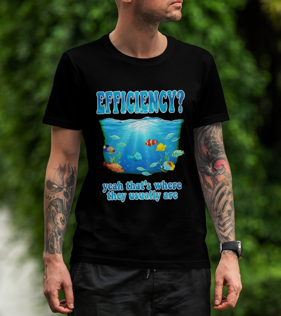 Efficiency Yeah That's Where They Usually Are Ocean Fish T-Shirt