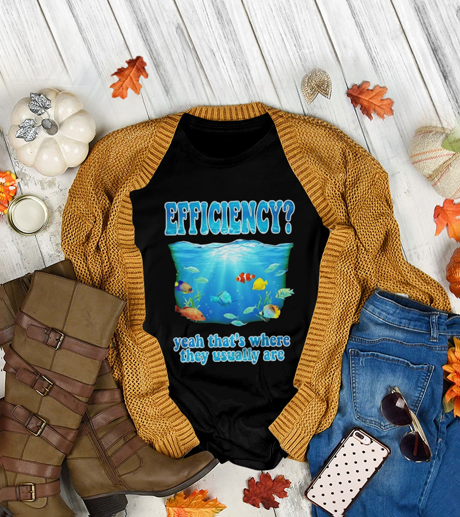 Efficiency Yeah That's Where They Usually Are Ocean Fish T-Shirt