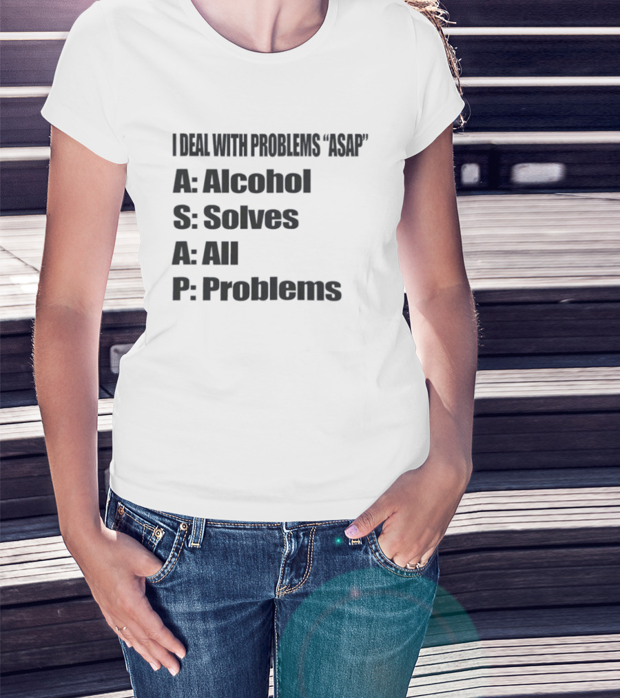 I Deal With Problems ASAP Alcohol Solves All Problems T-Shirt