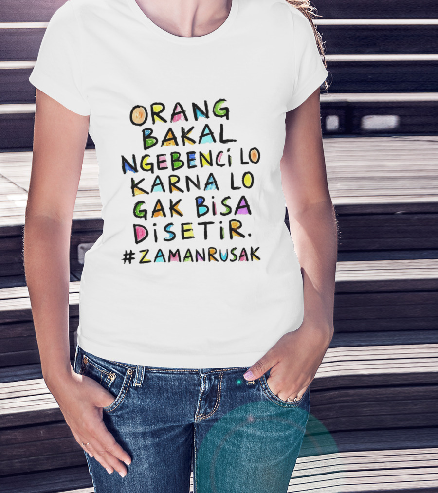 Orang Bakal Ngebenci Lo Karna Lo Gak Bisa Disetir Zaman Rusak T-Shirt