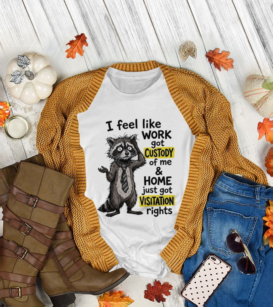 I Feel Like Work Got Custody Of Me And Home Just Got Visitation Rights Raccoon T-Shirt