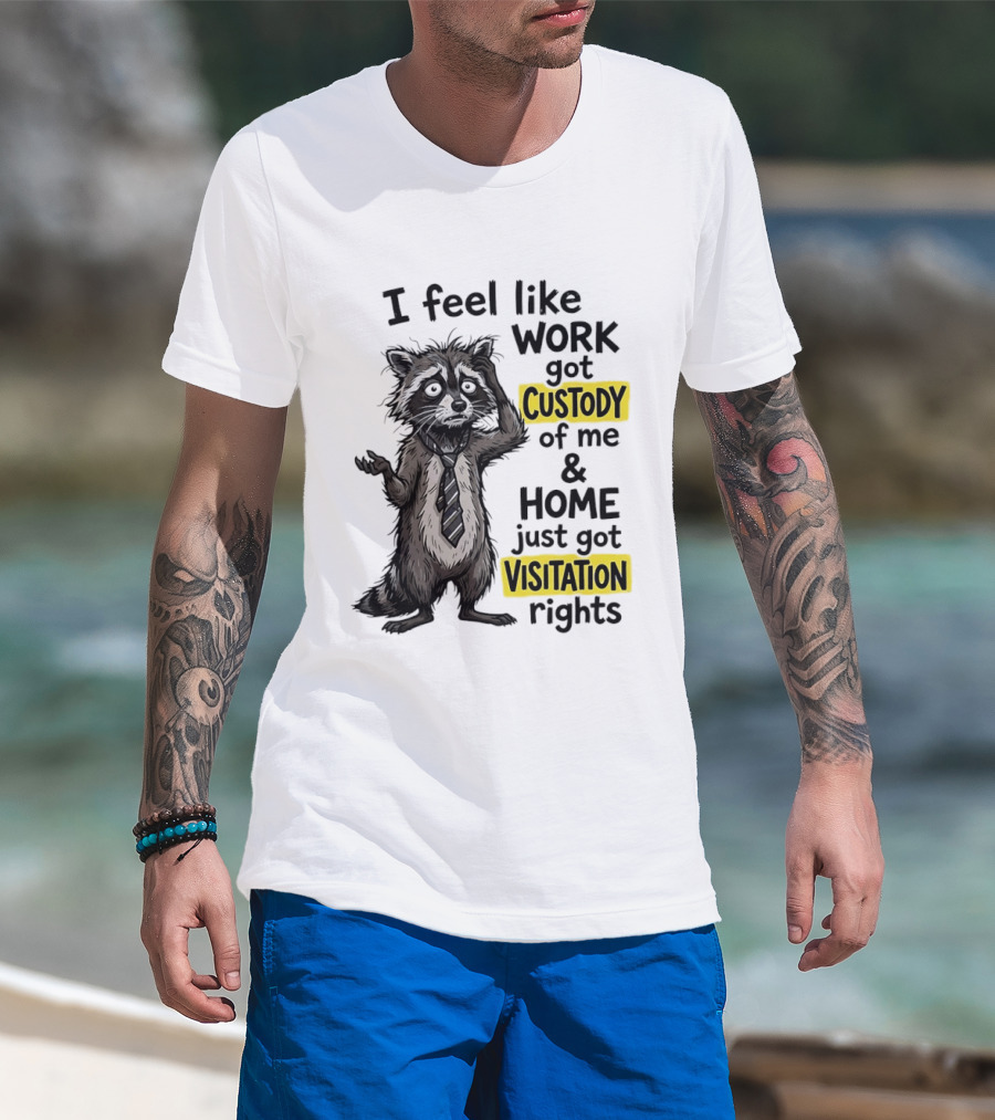 I Feel Like Work Got Custody Of Me And Home Just Got Visitation Rights Raccoon T-Shirt