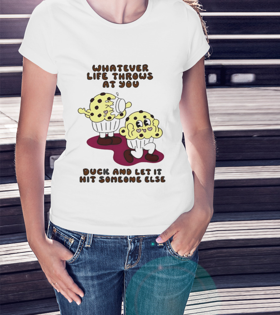 Whatever Life Throws At You Duck And Let It Hit Someone Else Cupcake Humor T-Shirt