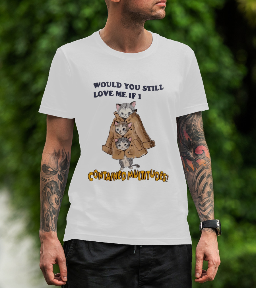 Would You Still Love Me If I Contained Multitudes Cats In Coat T-Shirt