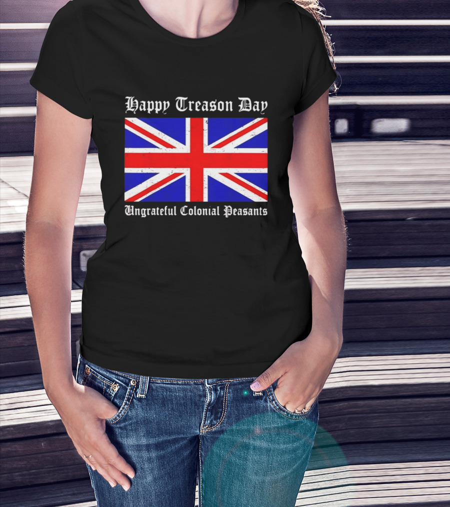 Happy Treason Day Ungrateful Colonial Peasants Union Jack Flag 4th Of July T-Shirt