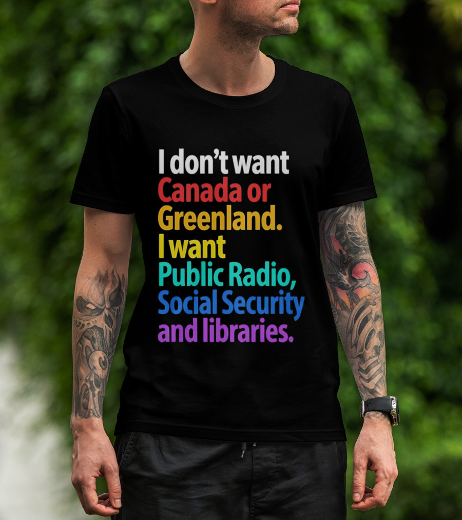 I Don't Want Canada Or Greenland I Want Public Radio Social Security And Libraries T-Shirt