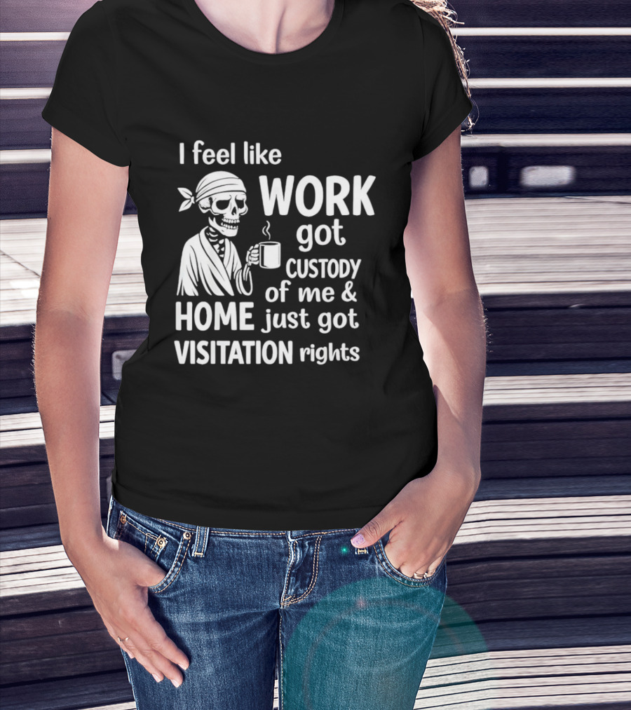 I Feel Like Work Got Custody Of Me Home Just Got Visitation Rights Skeleton Coffee T-Shirt