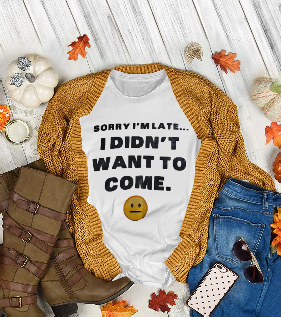 Sorry I'm Late I Didn't Want To Come Relatable Emoji T-Shirt