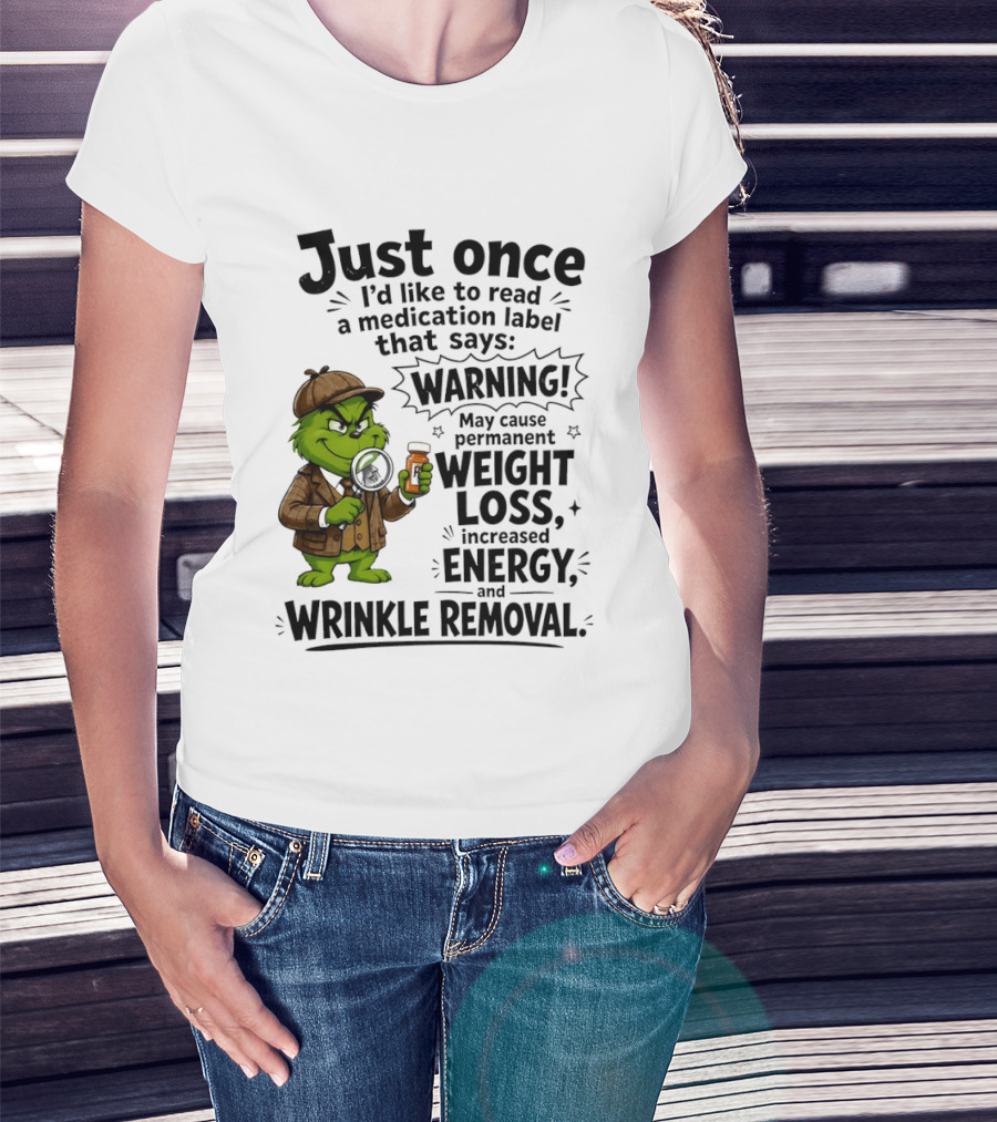 Grinch Just Once I'd Like To Read A Medication Label That Says Warning May Cause Permanent Weight Loss Increased Energy And Wrinkle Removal T-Shirt