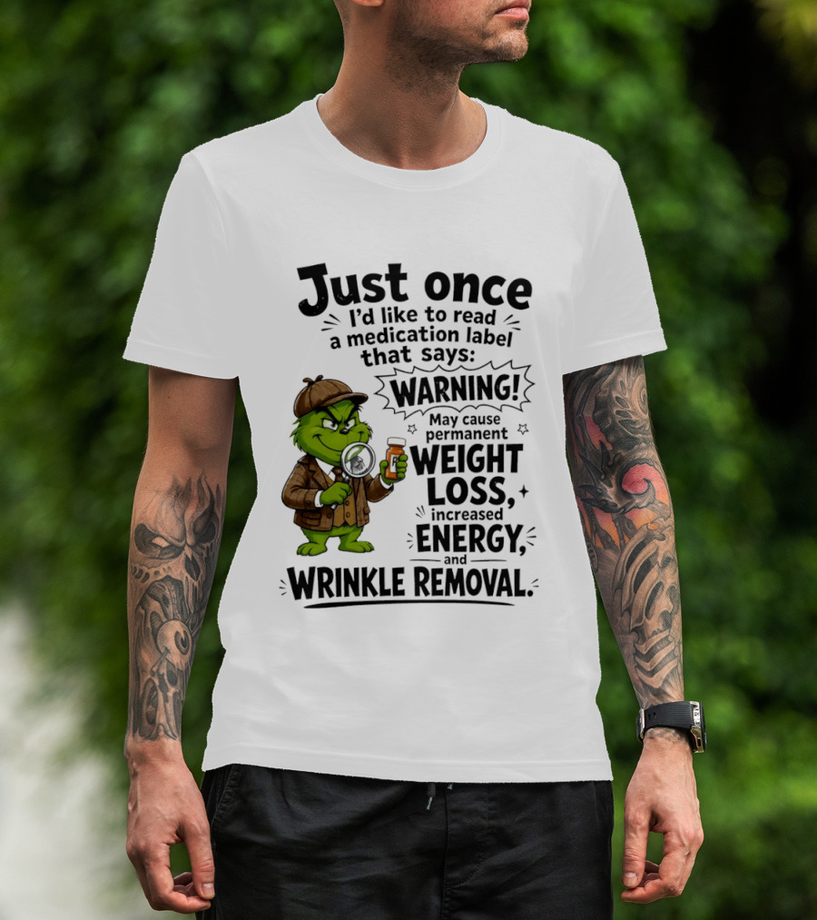 Grinch Just Once I'd Like To Read A Medication Label That Says Warning May Cause Permanent Weight Loss Increased Energy And Wrinkle Removal T-Shirt