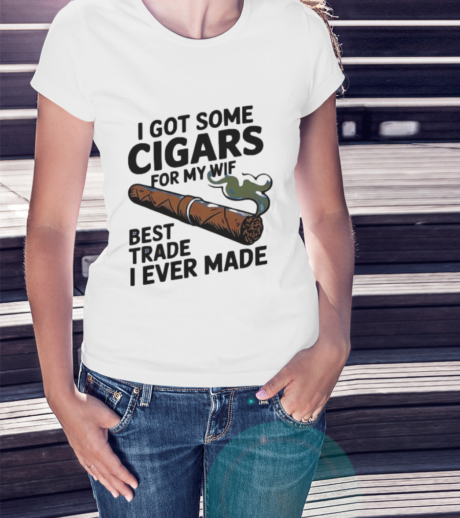 I Got Some Cigars For My Wife Best Trade I Ever Made T-Shirt