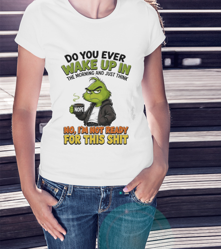 The Grinch Nope Not Ready For This Shit Wake Up In The Morning T-Shirt