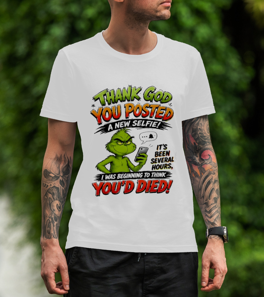 Thank God You Posted A New Selfie It's Been Several Hours Grinch T-Shirt