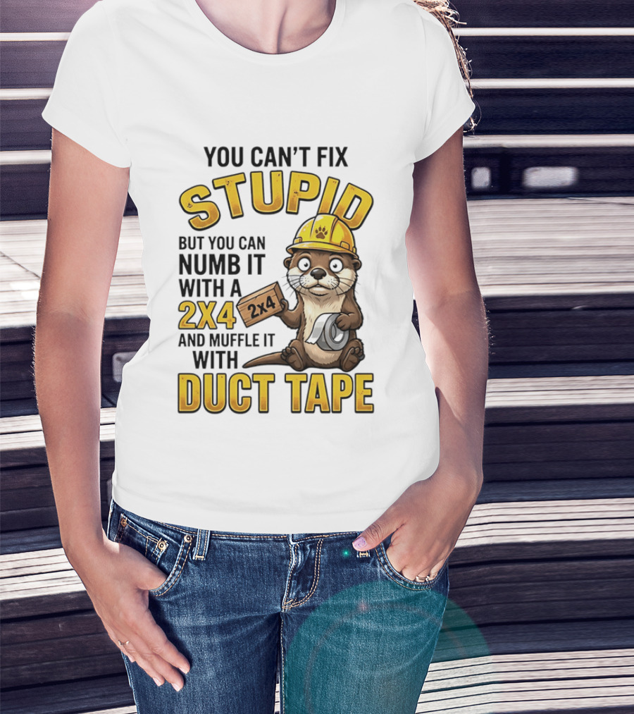 You Can't Fix Stupid Otter Holding 2x4 And Duct Tape Construction Humor T-Shirt