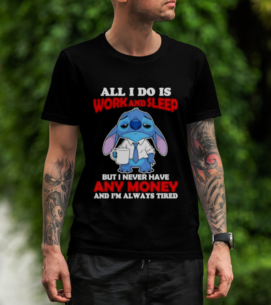 All I Do Is Work And Sleep But I Never Have Any Money And I'm Always Tired Stitch T-Shirt
