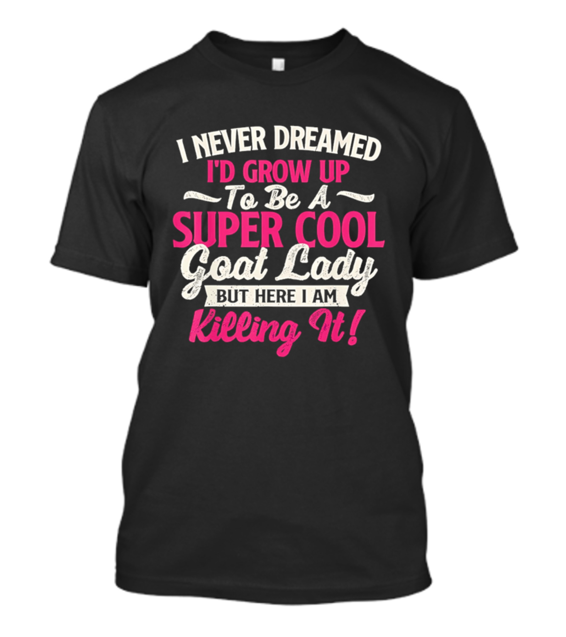 I Never Dreamed I'd Grow Up To Be A Super Cool Goat Lady But Here I Am Killing It T-Shirt