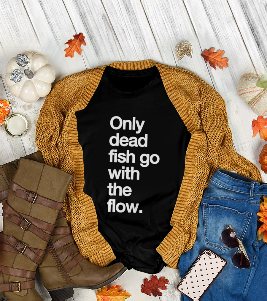 Only Dead Fish Go With The Flow Bold Text Motivation T-Shirt