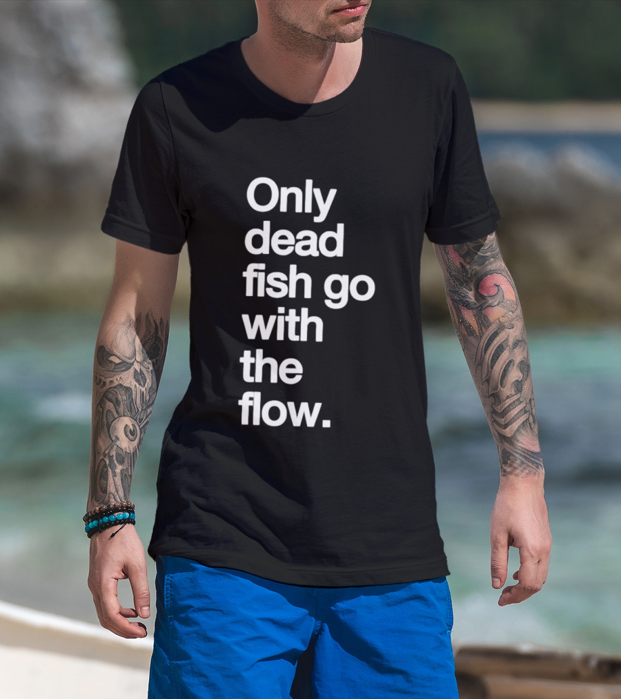 Only Dead Fish Go With The Flow Bold Text Motivation T-Shirt