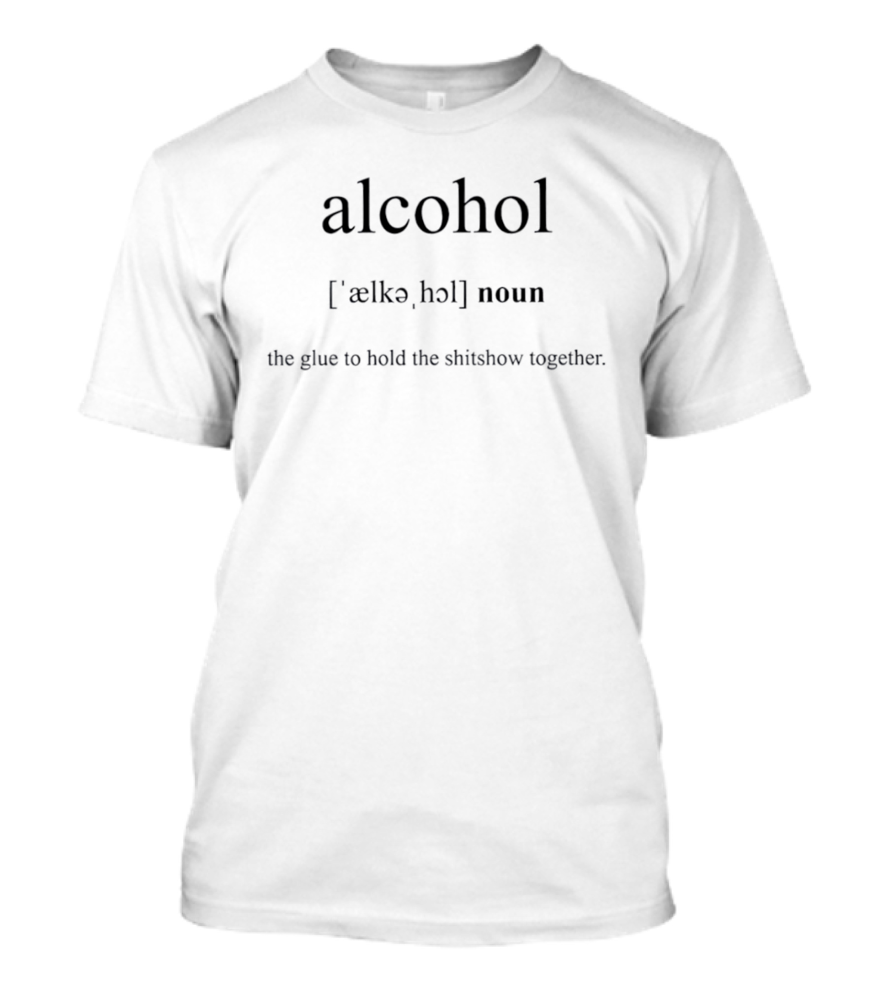 Alcohol Definition Noun Glue To Hold The Shitshow Together T-Shirt