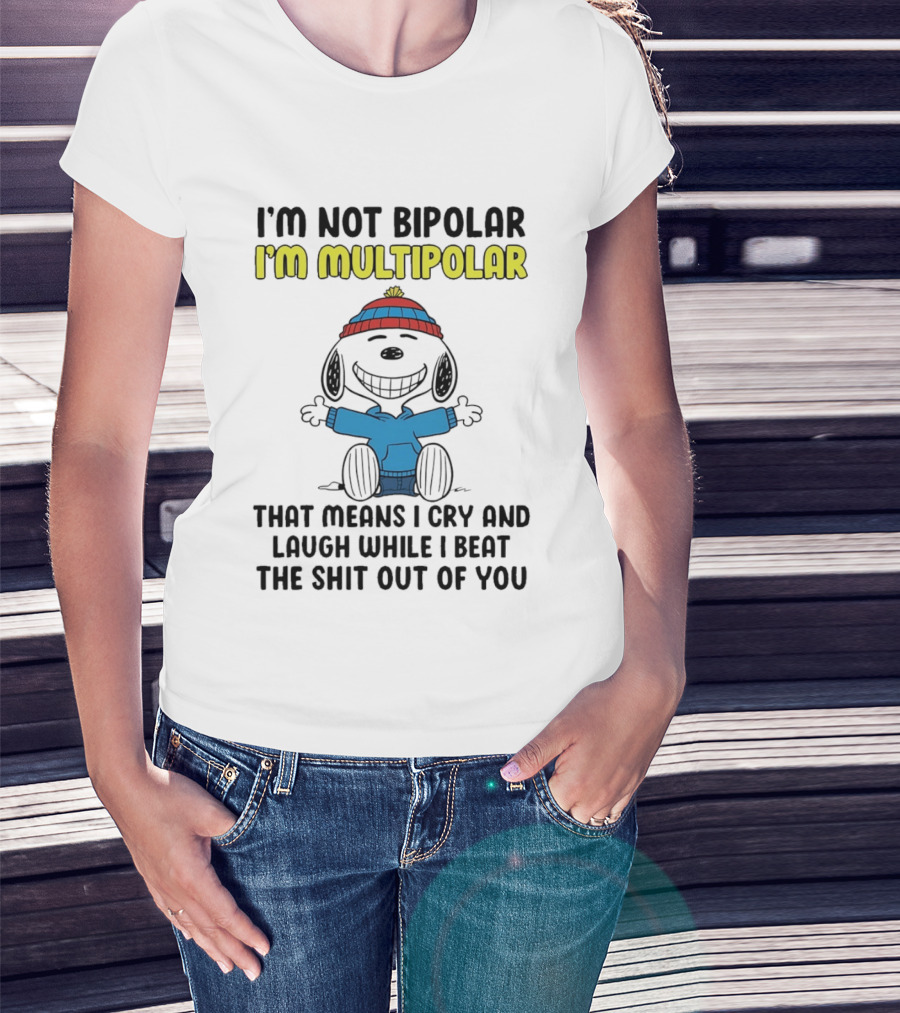 I'm Not Bipolar I'm Multipolar That Means I Cry And Laugh While I Beat The Shit Out Of You T-Shirt