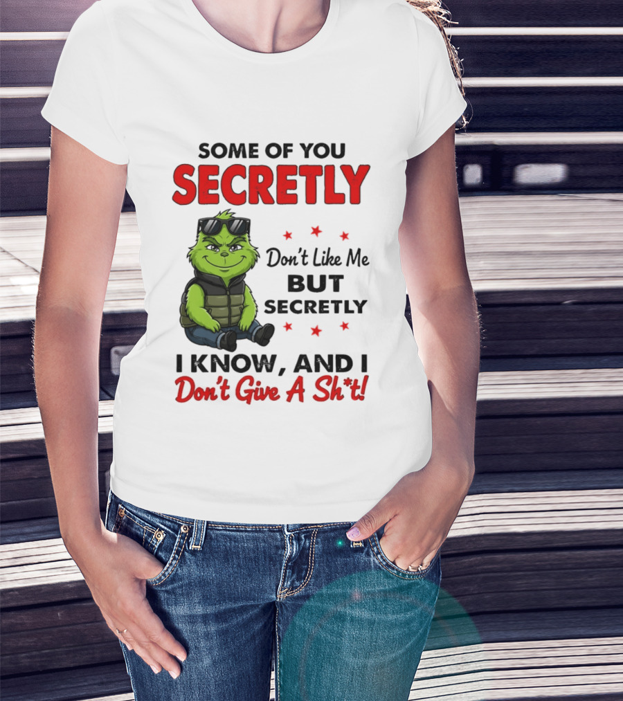 Some Of You Secretly Don't Like Me But Secretly I Know And I Don't Give A Shit Grinch T-Shirt