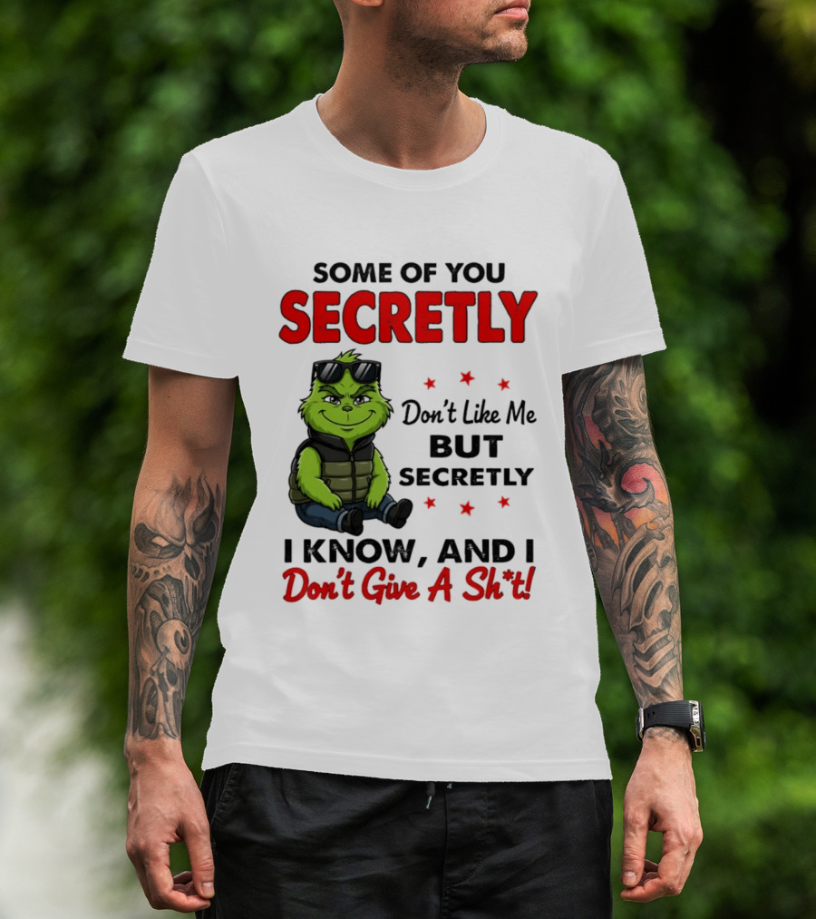 Some Of You Secretly Don't Like Me But Secretly I Know And I Don't Give A Shit Grinch T-Shirt