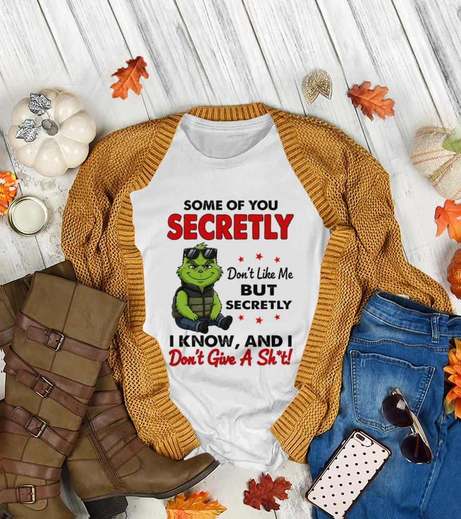 Some Of You Secretly Don't Like Me But Secretly I Know And I Don't Give A Shit Grinch T-Shirt