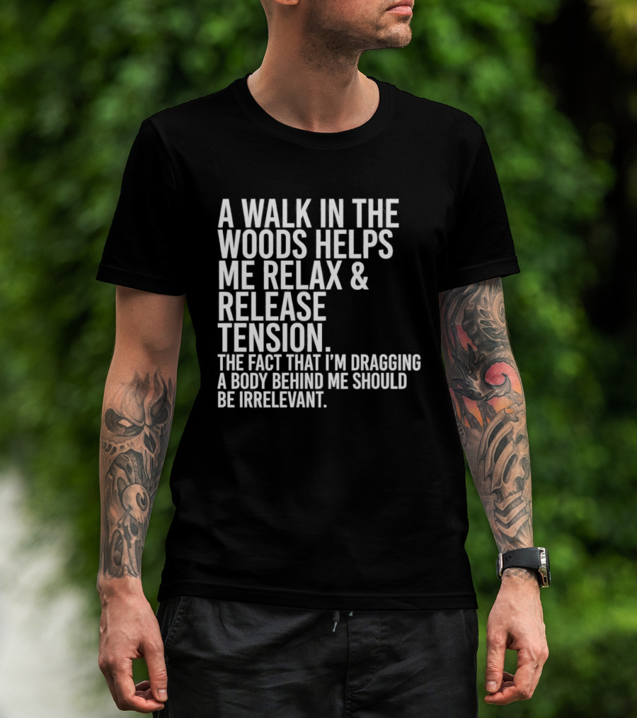 A Walk In The Woods Helps Me Relax And Release Tension Fact Dragging Body Irrelevant T-Shirt