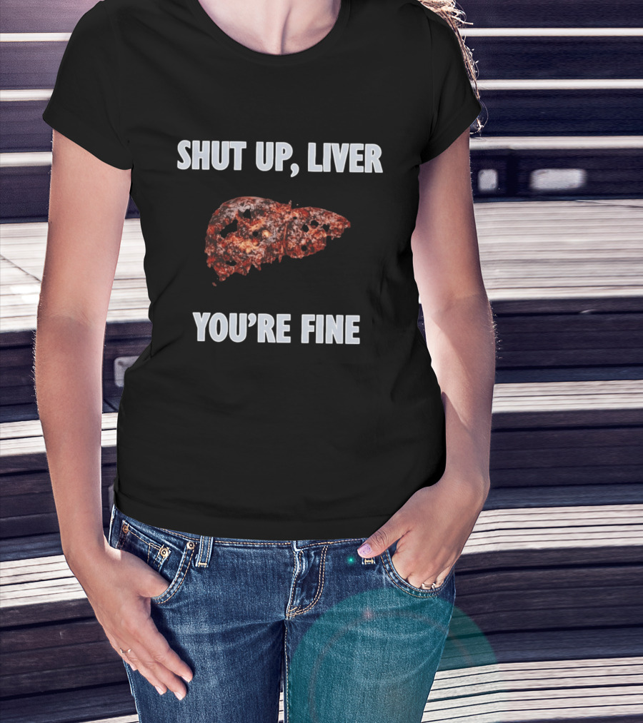 Shut Up Liver You're Fine Drinking Alcohol Humor T-Shirt