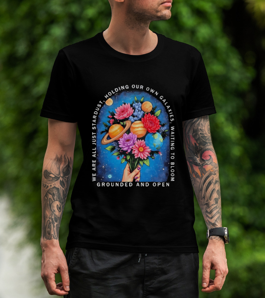 We Are All Just Stardust Holding Our Own Galaxies Waiting To Bloom Grounded And Open Floral Planet Bouquet T-Shirt