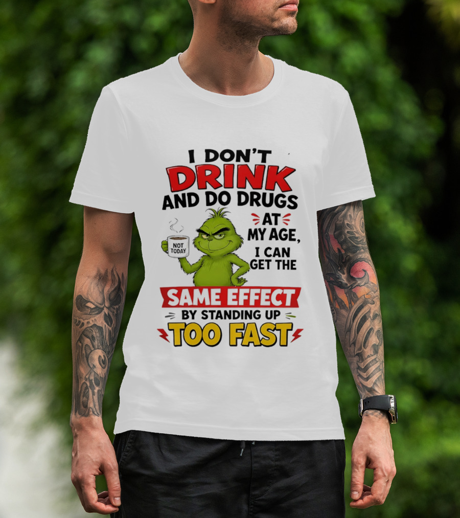 The Grinch I Don't Drink And Do Drugs I Can Get The Same Effect Standing Up Too Fast T-Shirt