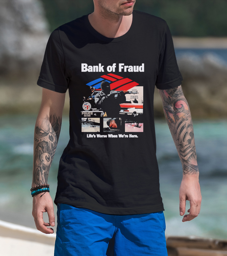Bank Of Fraud Life's Worse When We're Here North Hollywood Shootout T-Shirt