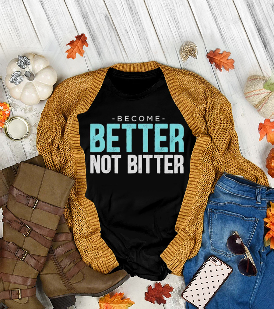 Become Better Not Bitter Motivational Message T-Shirt