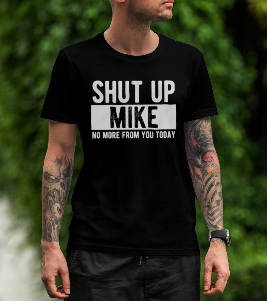Shut Up Mike No More From You Today T-Shirt