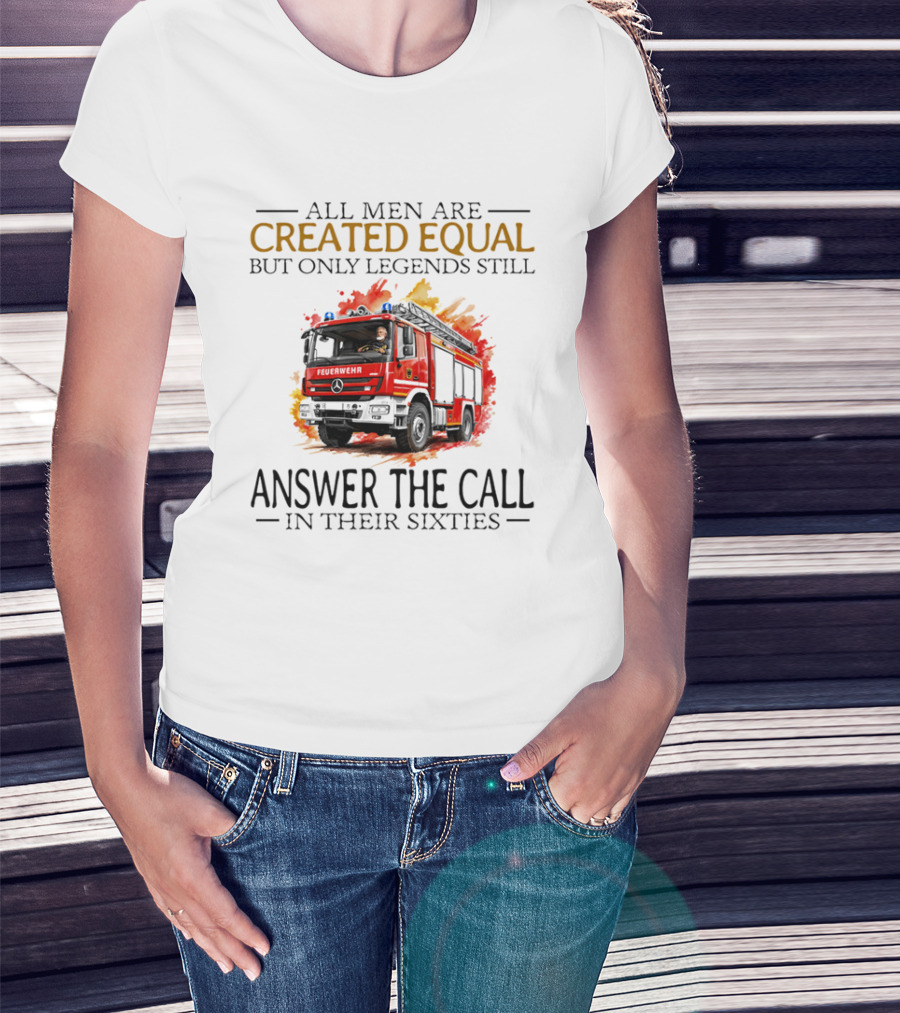 All Men Are Created Equal But Only Legends Still Answer The Call In Their Sixties Fire Truck T-Shirt
