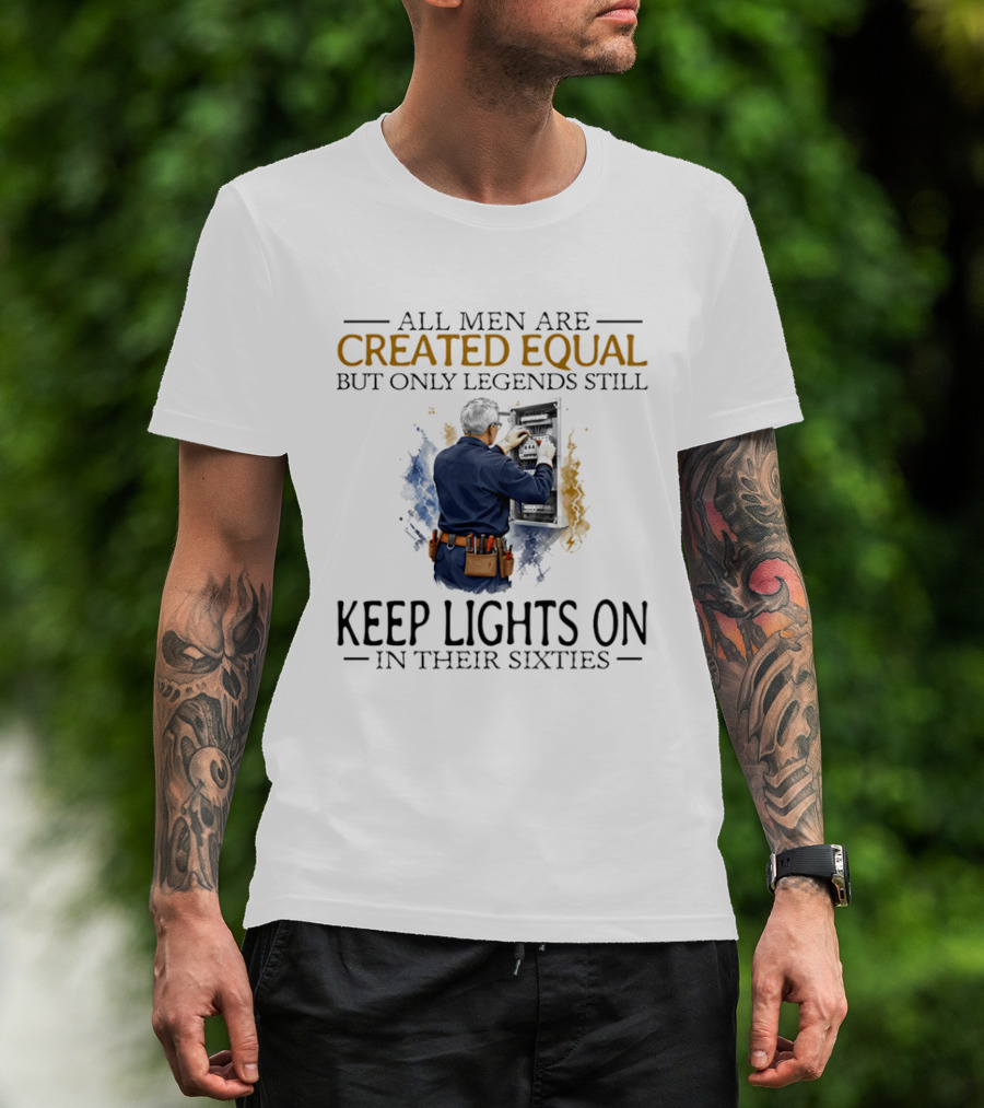All Men Are Created Equal But Only Legends Keep Lights On In Their Sixties Electrician T-Shirt