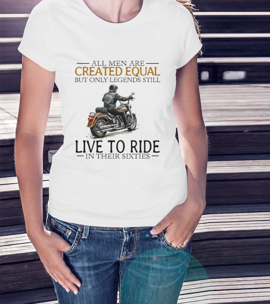 All Men Are Created Equal But Only Legends Still Live To Ride In Their Sixties Motorcycle Rider T-Shirt