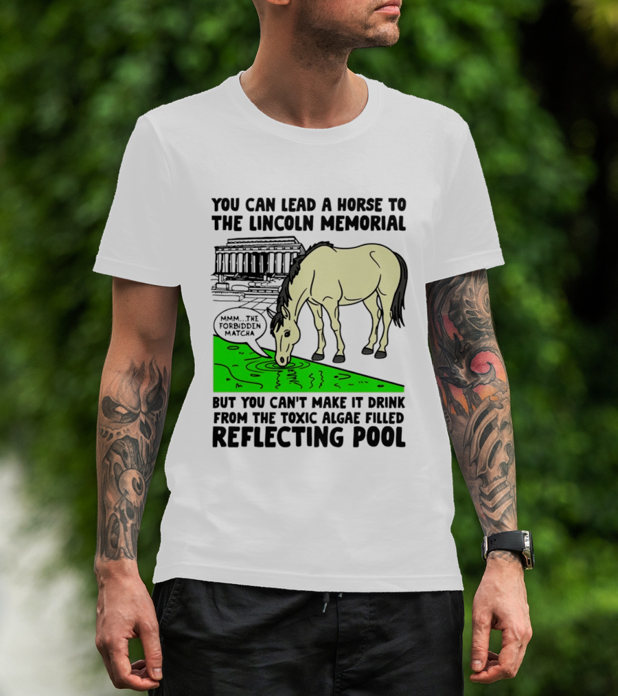 You Can Lead A Horse To The Lincoln Memorial Nnmm This Forbidden Matcha Toxic Algae Filled Reflecting Pool T-Shirt
