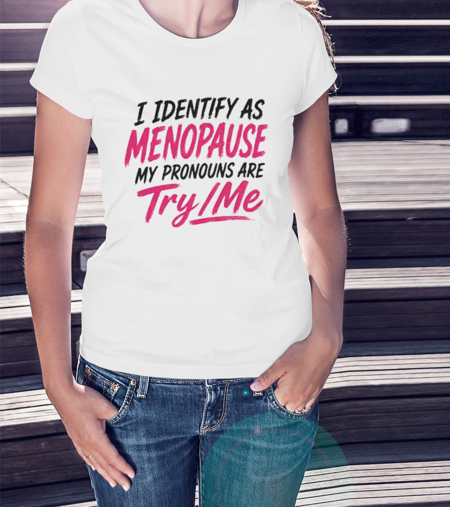 I Identify As Menopause My Pronouns Are Try Me T-Shirt