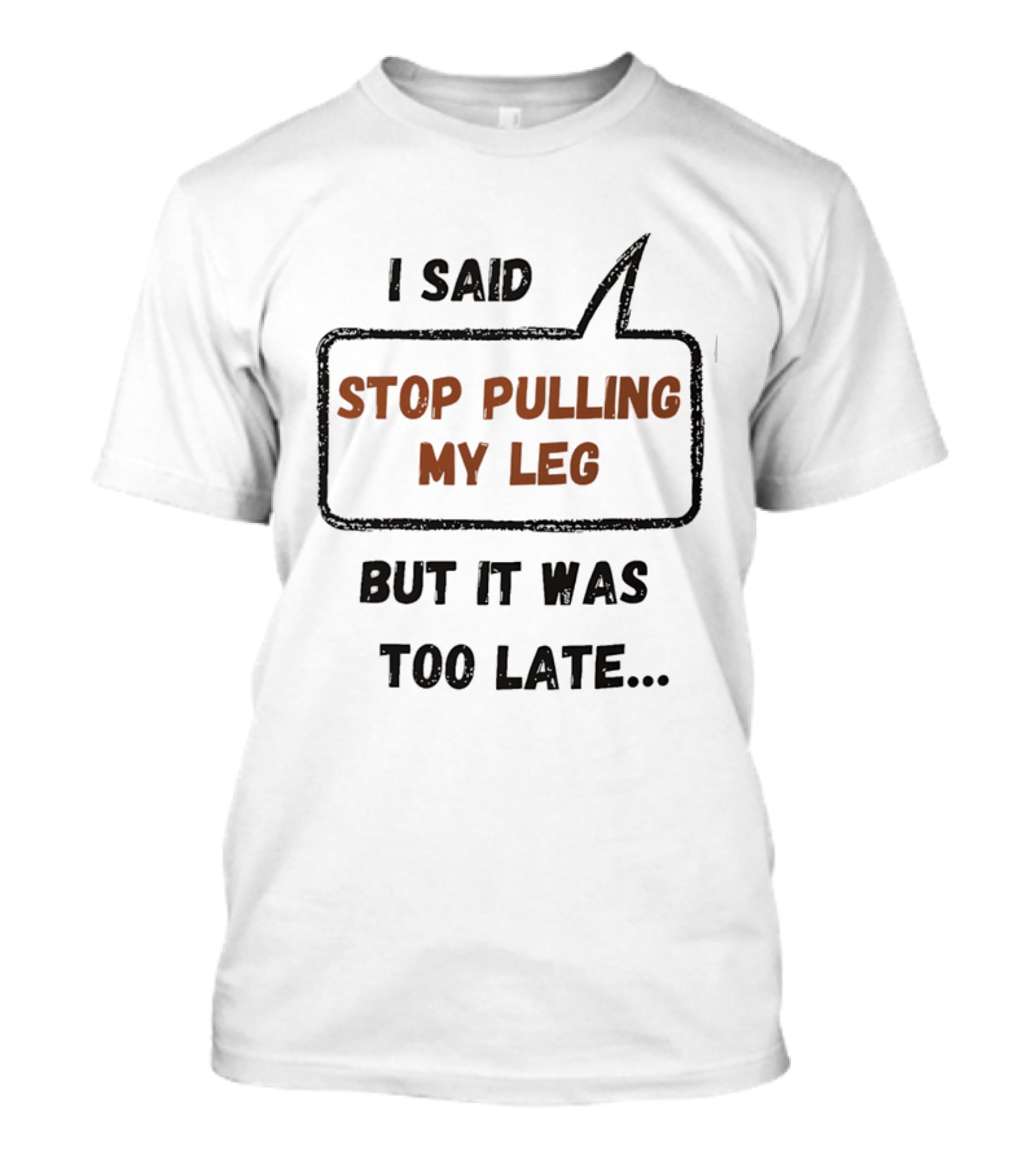 I Said Stop Pulling My Leg But It Was Too Late Playful Humor T-Shirt