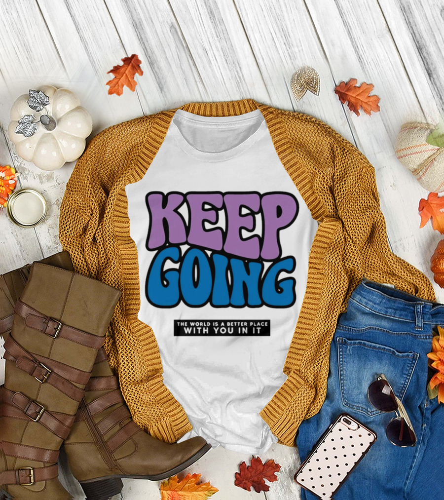 Keep Going The World Is A Better Place With You In It T-Shirt