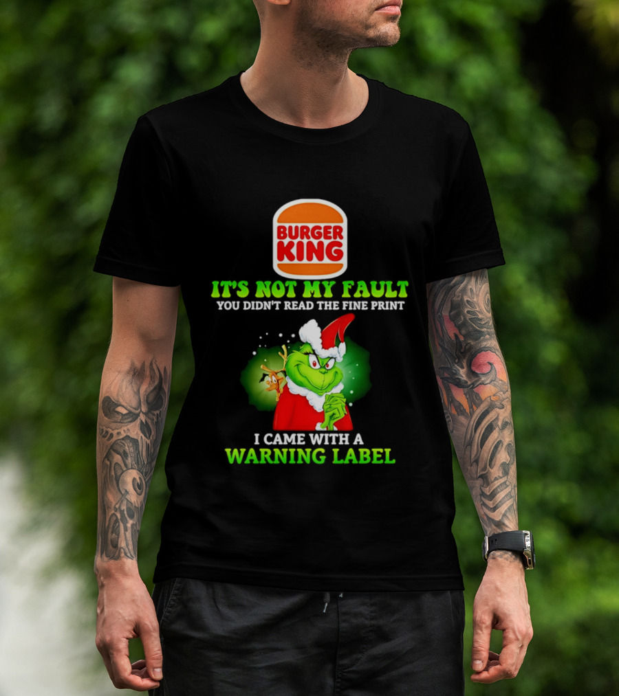 Burger King Grinch It's Not My Fault You Didn't Read The Fine Print I Came With A Warning Label T-Shirt